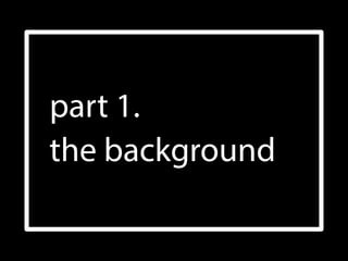 part 1. 
the background
 